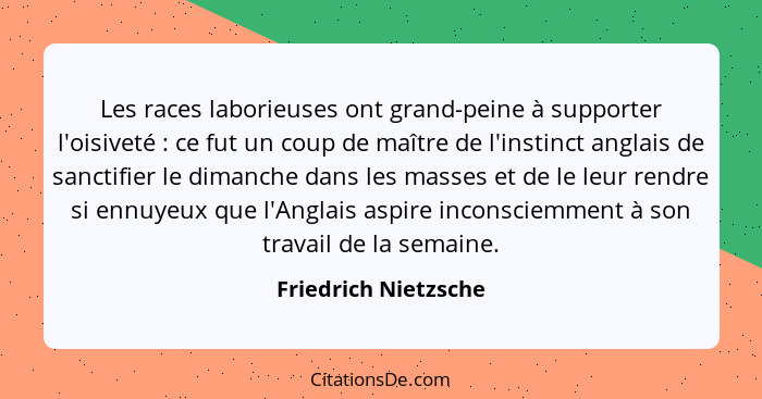 Les races laborieuses ont grand-peine à supporter l'oisiveté : ce fut un coup de maître de l'instinct anglais de sanctifier... - Friedrich Nietzsche