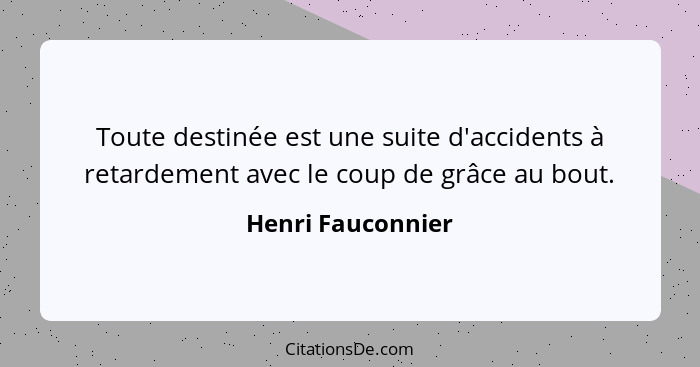 Toute destinée est une suite d'accidents à retardement avec le coup de grâce au bout.... - Henri Fauconnier