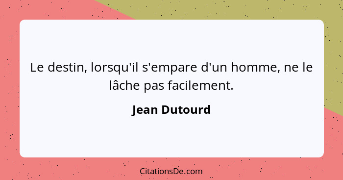 Le destin, lorsqu'il s'empare d'un homme, ne le lâche pas facilement.... - Jean Dutourd