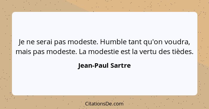 Je ne serai pas modeste. Humble tant qu'on voudra, mais pas modeste. La modestie est la vertu des tièdes.... - Jean-Paul Sartre