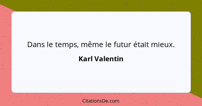 Dans le temps, même le futur était mieux.... - Karl Valentin