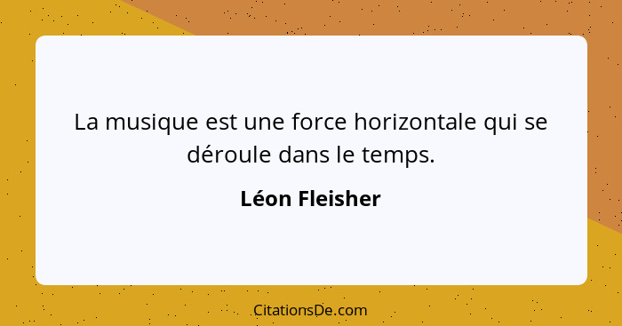 La musique est une force horizontale qui se déroule dans le temps.... - Léon Fleisher