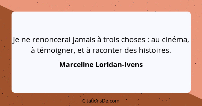 Je ne renoncerai jamais à trois choses : au cinéma, à témoigner, et à raconter des histoires.... - Marceline Loridan-Ivens