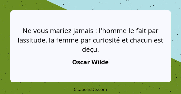 Ne vous mariez jamais : l'homme le fait par lassitude, la femme par curiosité et chacun est déçu.... - Oscar Wilde