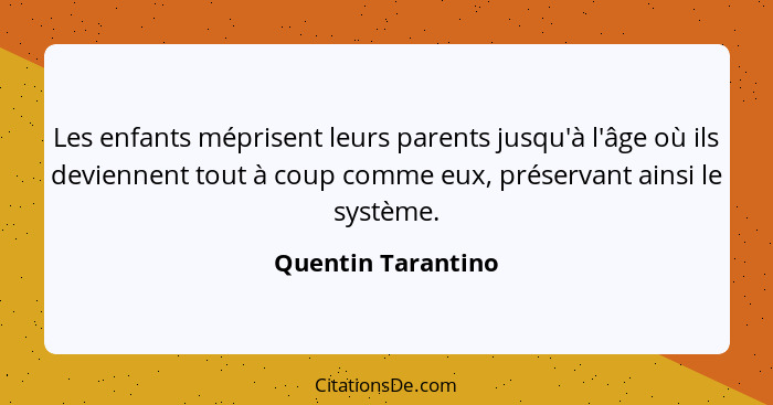 Les enfants méprisent leurs parents jusqu'à l'âge où ils deviennent tout à coup comme eux, préservant ainsi le système.... - Quentin Tarantino