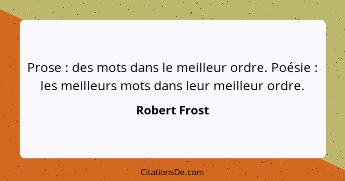 Prose : des mots dans le meilleur ordre. Poésie : les meilleurs mots dans leur meilleur ordre.... - Robert Frost