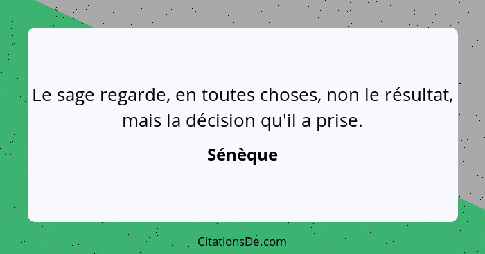 Le sage regarde, en toutes choses, non le résultat, mais la décision qu'il a prise.... - Sénèque