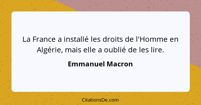 La France a installé les droits de l'Homme en Algérie, mais elle a oublié de les lire.... - Emmanuel Macron