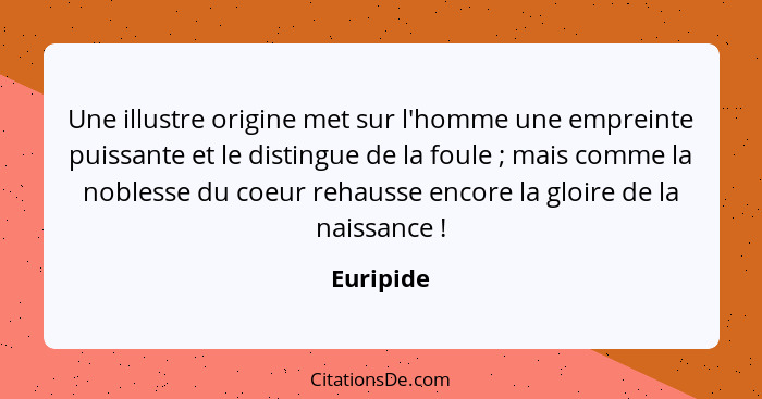 Une illustre origine met sur l'homme une empreinte puissante et le distingue de la foule ; mais comme la noblesse du coeur rehausse en... - Euripide