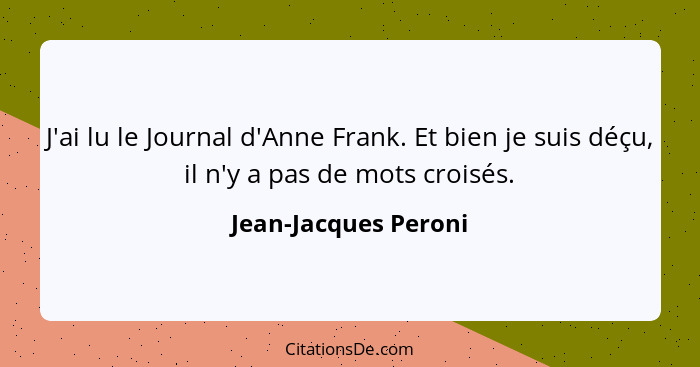 J'ai lu le Journal d'Anne Frank. Et bien je suis déçu, il n'y a pas de mots croisés.... - Jean-Jacques Peroni