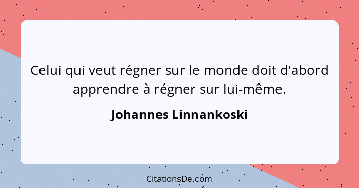 Celui qui veut régner sur le monde doit d'abord apprendre à régner sur lui-même.... - Johannes Linnankoski