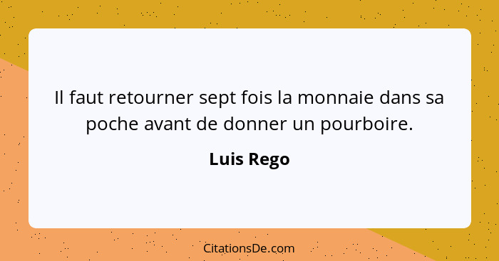 Il faut retourner sept fois la monnaie dans sa poche avant de donner un pourboire.... - Luis Rego