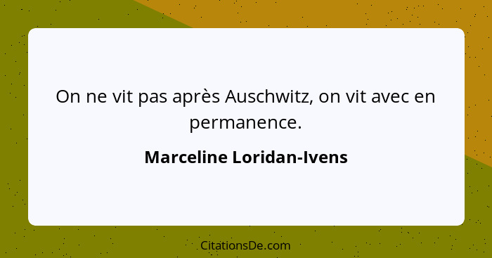 On ne vit pas après Auschwitz, on vit avec en permanence.... - Marceline Loridan-Ivens