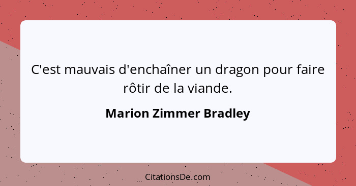 C'est mauvais d'enchaîner un dragon pour faire rôtir de la viande.... - Marion Zimmer Bradley