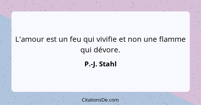 L'amour est un feu qui vivifie et non une flamme qui dévore.... - P.-J. Stahl