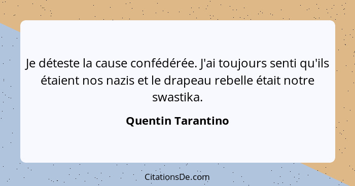 Je déteste la cause confédérée. J'ai toujours senti qu'ils étaient nos nazis et le drapeau rebelle était notre swastika.... - Quentin Tarantino