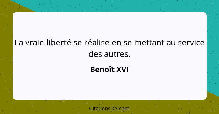 La vraie liberté se réalise en se mettant au service des autres.... - Benoît XVI