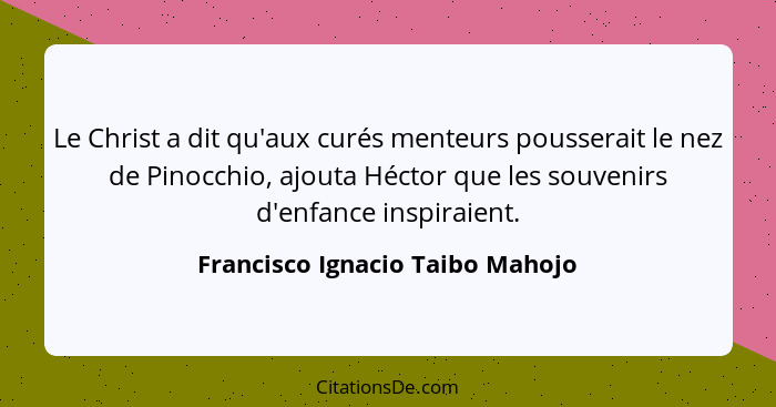 Le Christ a dit qu'aux curés menteurs pousserait le nez de Pinocchio, ajouta Héctor que les souvenirs d'enfance inspi... - Francisco Ignacio Taibo Mahojo