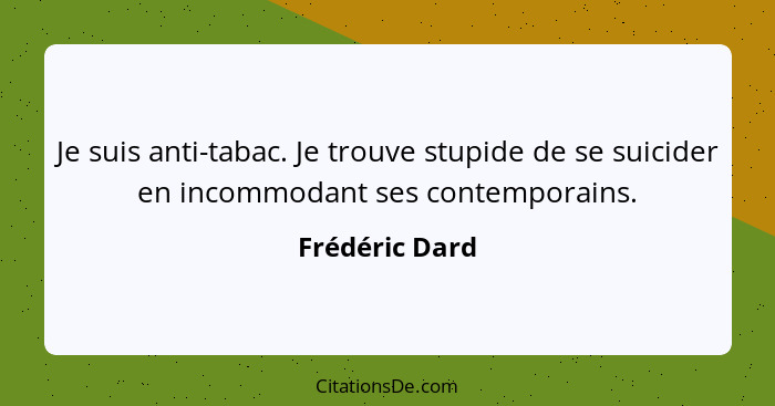 Je suis anti-tabac. Je trouve stupide de se suicider en incommodant ses contemporains.... - Frédéric Dard