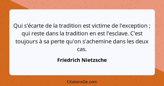 Qui s'écarte de la tradition est victime de l'exception ; qui reste dans la tradition en est l'esclave. C'est toujours à sa... - Friedrich Nietzsche