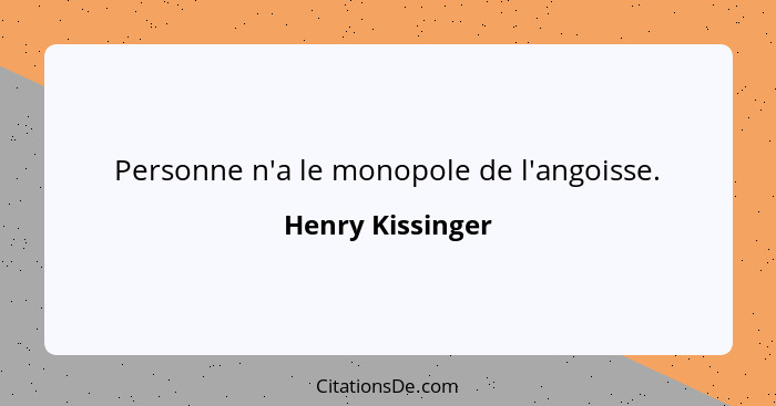 Personne n'a le monopole de l'angoisse.... - Henry Kissinger