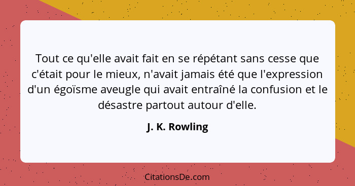 Tout ce qu'elle avait fait en se répétant sans cesse que c'était pour le mieux, n'avait jamais été que l'expression d'un égoïsme aveug... - J. K. Rowling