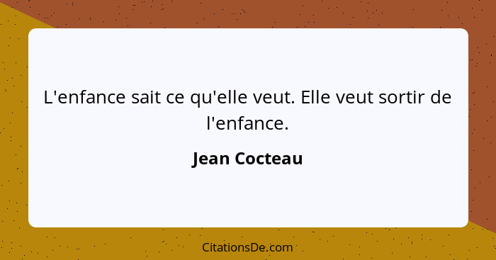 L'enfance sait ce qu'elle veut. Elle veut sortir de l'enfance.... - Jean Cocteau