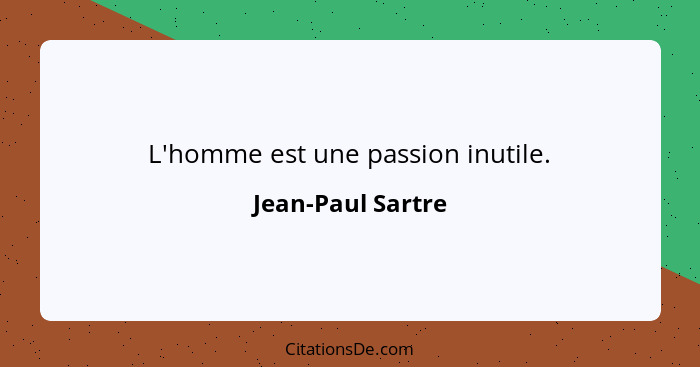 L'homme est une passion inutile.... - Jean-Paul Sartre