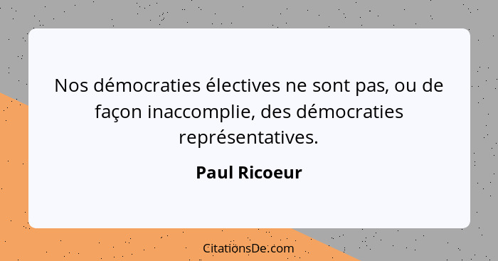 Nos démocraties électives ne sont pas, ou de façon inaccomplie, des démocraties représentatives.... - Paul Ricoeur