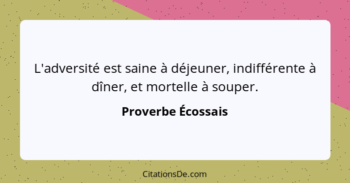 L'adversité est saine à déjeuner, indifférente à dîner, et mortelle à souper.... - Proverbe Écossais