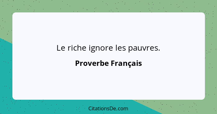 Le riche ignore les pauvres.... - Proverbe Français