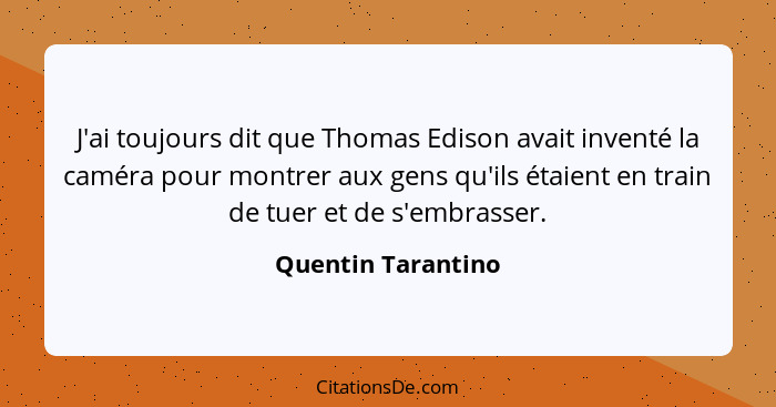 J'ai toujours dit que Thomas Edison avait inventé la caméra pour montrer aux gens qu'ils étaient en train de tuer et de s'embrasse... - Quentin Tarantino