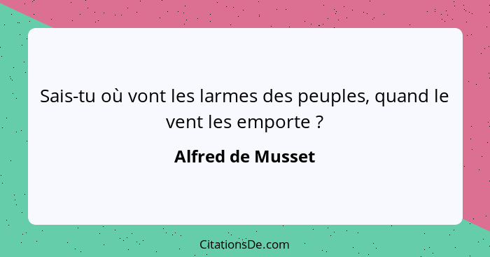 Sais-tu où vont les larmes des peuples, quand le vent les emporte ?... - Alfred de Musset