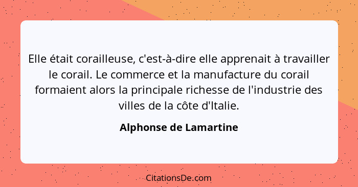 Elle était corailleuse, c'est-à-dire elle apprenait à travailler le corail. Le commerce et la manufacture du corail formaient... - Alphonse de Lamartine