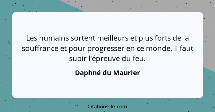 Les humains sortent meilleurs et plus forts de la souffrance et pour progresser en ce monde, il faut subir l'épreuve du feu.... - Daphné du Maurier