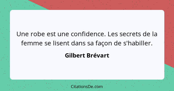 Une robe est une confidence. Les secrets de la femme se lisent dans sa façon de s'habiller.... - Gilbert Brévart