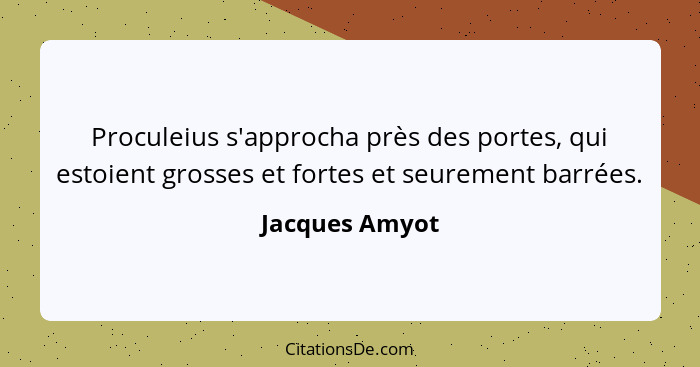 Proculeius s'approcha près des portes, qui estoient grosses et fortes et seurement barrées.... - Jacques Amyot