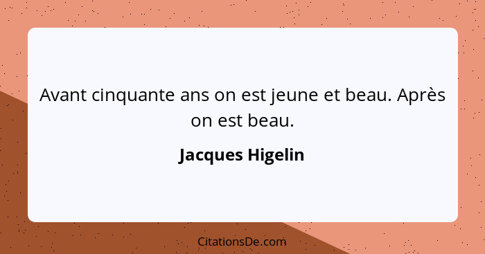 Avant cinquante ans on est jeune et beau. Après on est beau.... - Jacques Higelin