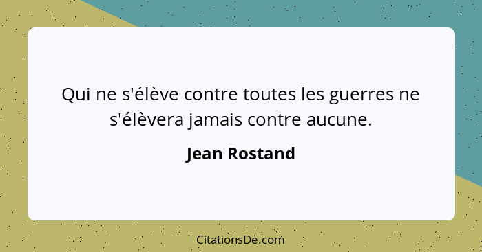 Qui ne s'élève contre toutes les guerres ne s'élèvera jamais contre aucune.... - Jean Rostand