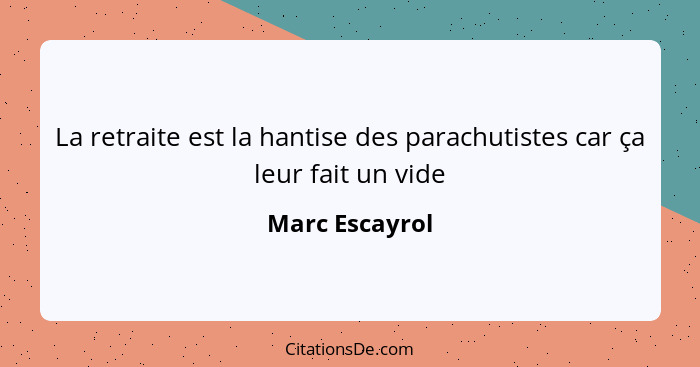 La retraite est la hantise des parachutistes car ça leur fait un vide... - Marc Escayrol