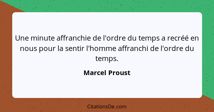 Une minute affranchie de l'ordre du temps a recréé en nous pour la sentir l'homme affranchi de l'ordre du temps.... - Marcel Proust
