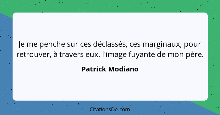 Je me penche sur ces déclassés, ces marginaux, pour retrouver, à travers eux, l'image fuyante de mon père.... - Patrick Modiano