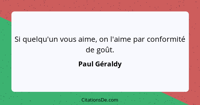 Si quelqu'un vous aime, on l'aime par conformité de goût.... - Paul Géraldy