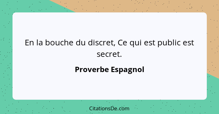 En la bouche du discret, Ce qui est public est secret.... - Proverbe Espagnol