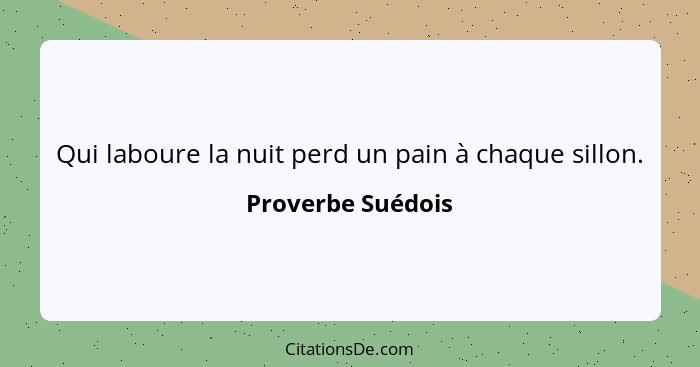 Qui laboure la nuit perd un pain à chaque sillon.... - Proverbe Suédois