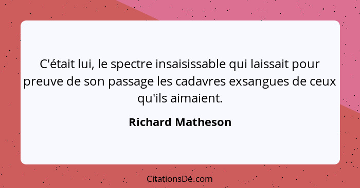 C'était lui, le spectre insaisissable qui laissait pour preuve de son passage les cadavres exsangues de ceux qu'ils aimaient.... - Richard Matheson