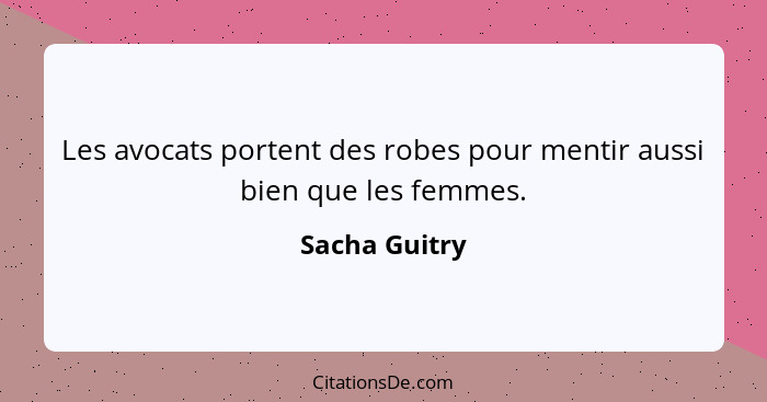 Les avocats portent des robes pour mentir aussi bien que les femmes.... - Sacha Guitry