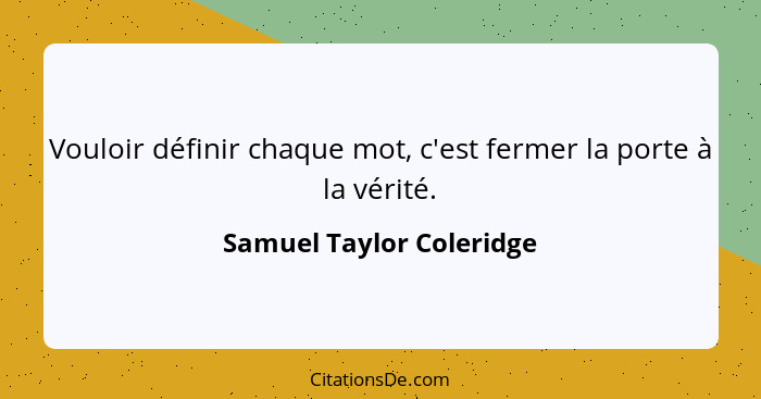 Vouloir définir chaque mot, c'est fermer la porte à la vérité.... - Samuel Taylor Coleridge