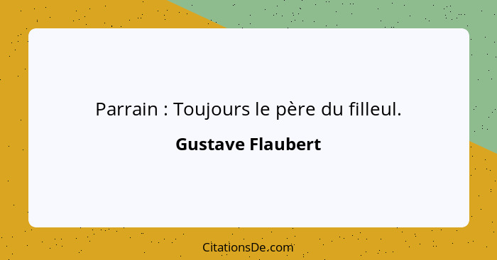 Parrain : Toujours le père du filleul.... - Gustave Flaubert