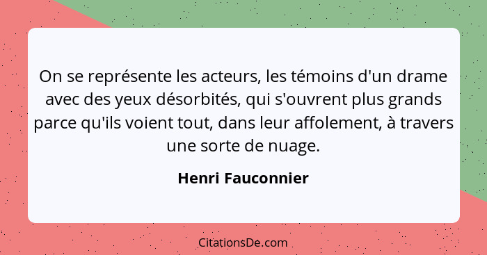 On se représente les acteurs, les témoins d'un drame avec des yeux désorbités, qui s'ouvrent plus grands parce qu'ils voient tout,... - Henri Fauconnier